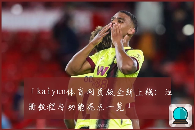 「kaiyun体育网页版全新上线：注册教程与功能亮点一览」