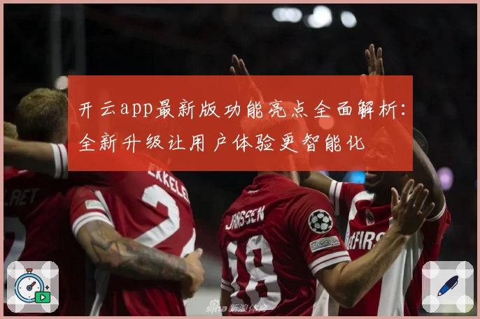 开云app最新版功能亮点全面解析：全新升级让用户体验更智能化