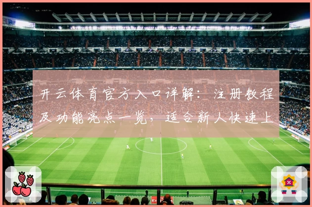开云体育官方入口详解：注册教程及功能亮点一览，适合新人快速上手