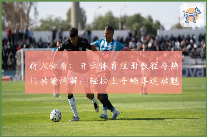 新人必看：开云体育注册教程与热门功能详解，轻松上手畅享运动魅力