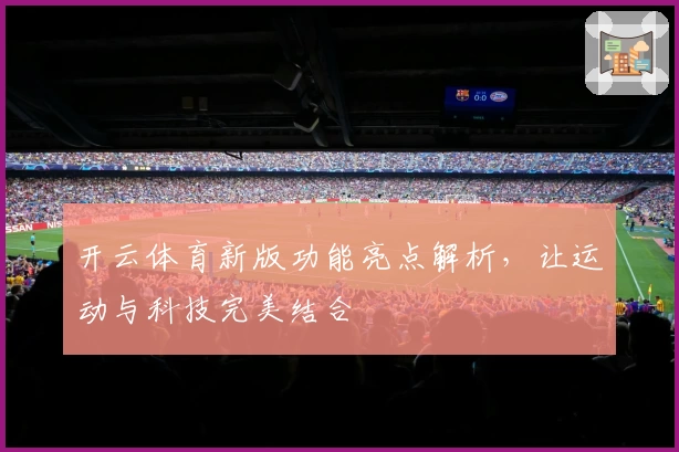 开云体育新版功能亮点解析，让运动与科技完美结合