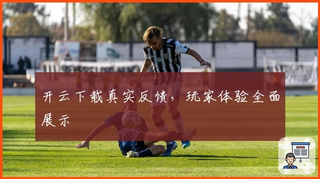 开云下载真实反馈，玩家体验全面展示