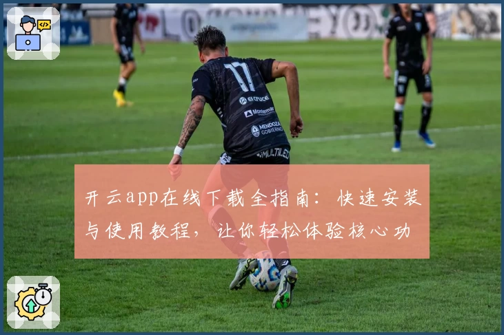 开云app在线下载全指南：快速安装与使用教程，让你轻松体验核心功能亮点