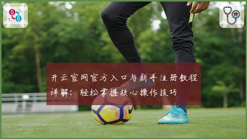 开云官网官方入口与新手注册教程详解：轻松掌握核心操作技巧