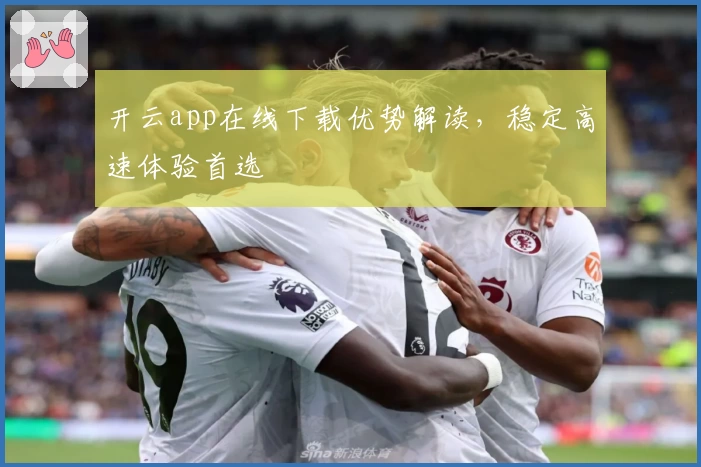 开云app在线下载优势解读，稳定高速体验首选