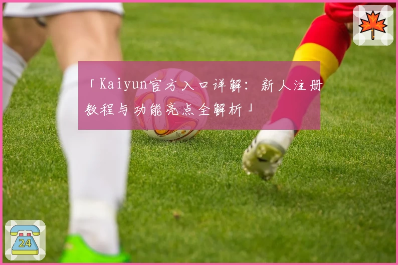 「Kaiyun官方入口详解：新人注册教程与功能亮点全解析」