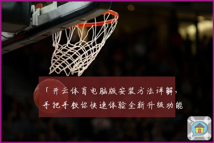 「开云体育电脑版安装方法详解，手把手教你快速体验全新升级功能」