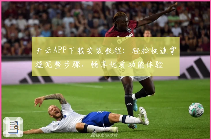 开云APP下载安装教程：轻松快速掌握完整步骤，畅享优质功能体验
