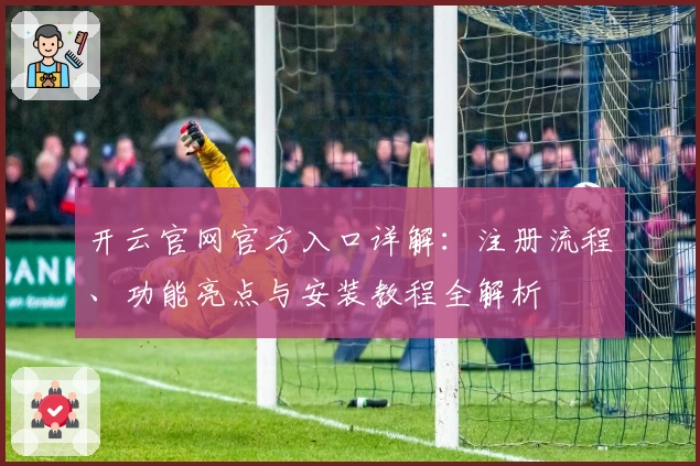 开云官网官方入口详解：注册流程、功能亮点与安装教程全解析