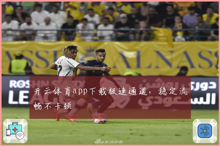 开云体育app下载极速通道，稳定流畅不卡顿