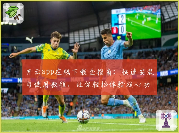 开云app在线下载全指南：快速安装与使用教程，让你轻松体验核心功能亮点