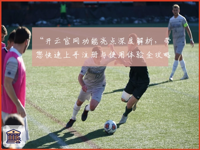 “开云官网功能亮点深度解析，带您快速上手注册与使用体验全攻略”