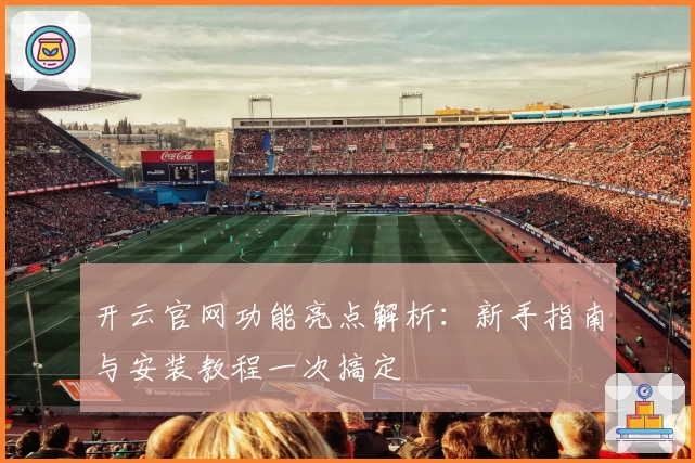 开云官网功能亮点解析：新手指南与安装教程一次搞定
