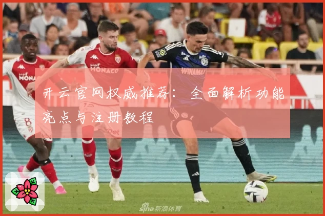 开云官网权威推荐：全面解析功能亮点与注册教程
