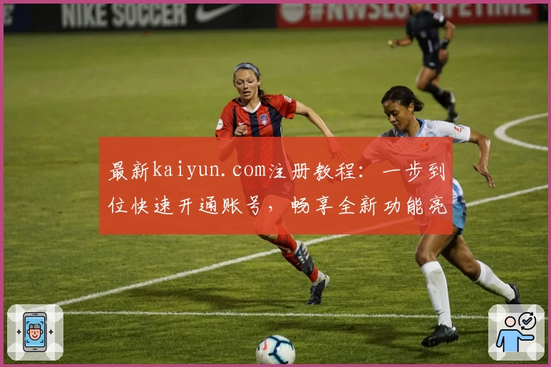 最新kaiyun.com注册教程：一步到位快速开通账号，畅享全新功能亮点体验