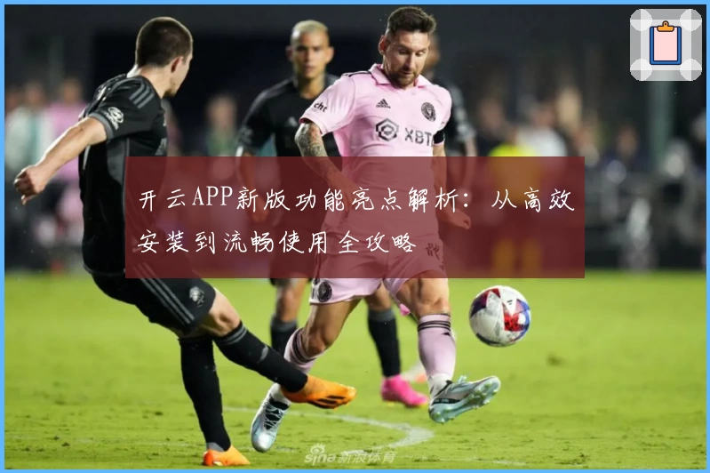 开云APP新版功能亮点解析:从高效安装到流畅使用全攻略