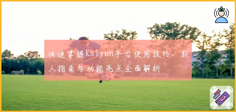 快速掌握Kaiyun平台使用技巧，新人指南与功能亮点全面解析