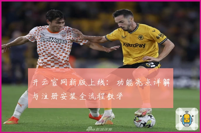 开云官网新版上线：功能亮点详解与注册安装全流程教学