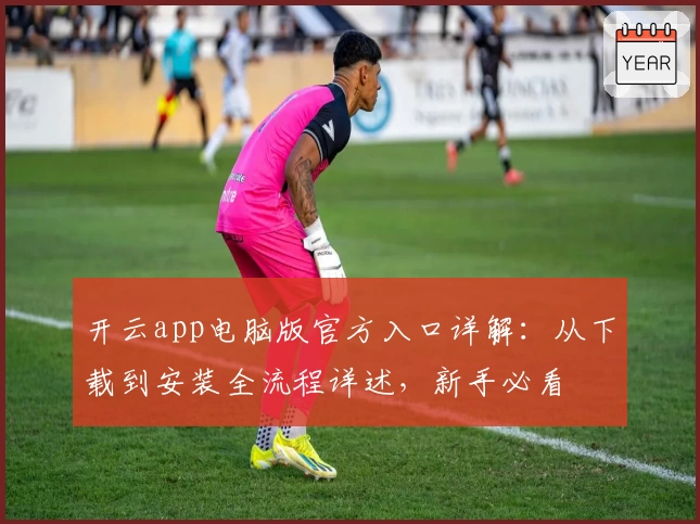 开云app电脑版官方入口详解：从下载到安装全流程详述，新手必看