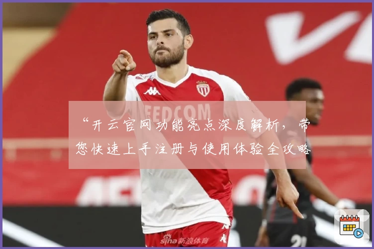 “开云官网功能亮点深度解析，带您快速上手注册与使用体验全攻略”