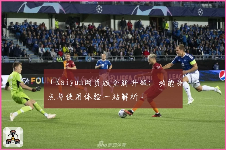 「Kaiyun网页版全新升级：功能亮点与使用体验一站解析」