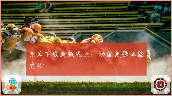 开云下载新版亮点，功能更强体验更好