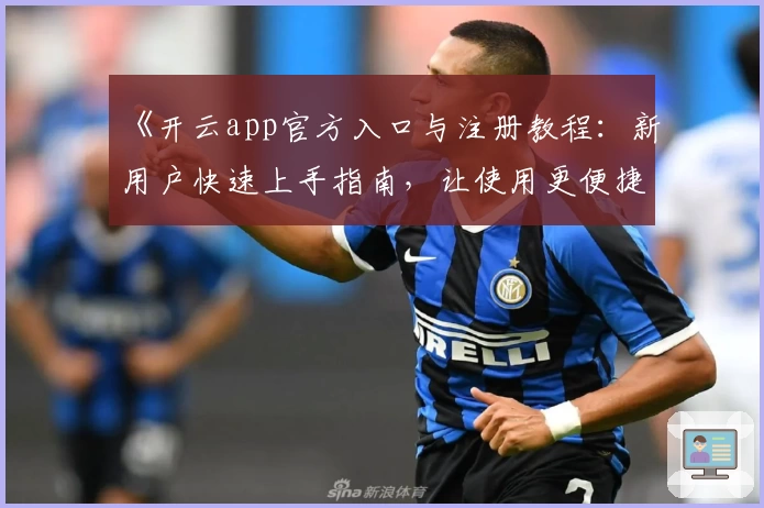 《开云app官方入口与注册教程：新用户快速上手指南，让使用更便捷！》