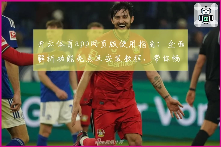 开云体育app网页版使用指南：全面解析功能亮点及安装教程，带你畅享沉浸式运动体验
