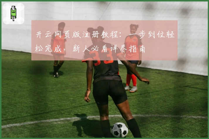 开云网页版注册教程：一步到位轻松完成，新人必看详尽指南