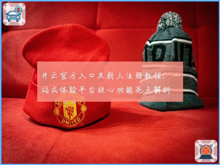 开云官方入口及新人注册教程：一站式体验平台核心功能亮点解析