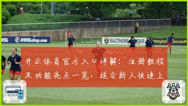 开云体育官方入口详解：注册教程及功能亮点一览，适合新人快速上手