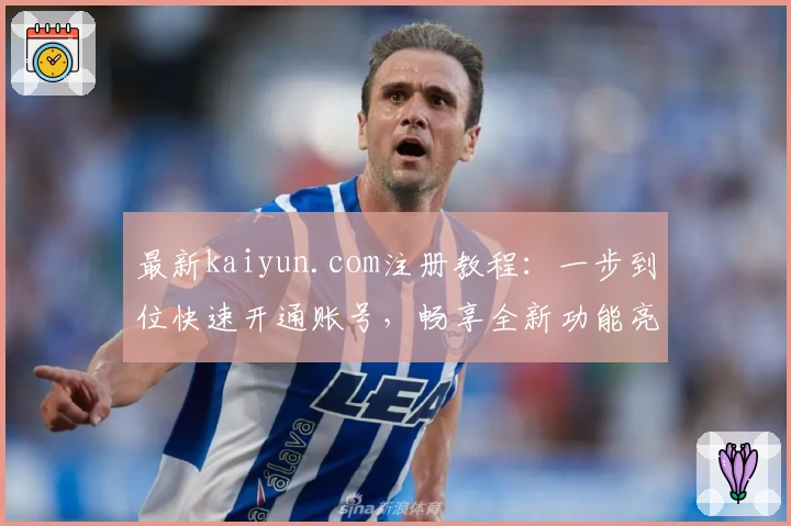 最新kaiyun.com注册教程：一步到位快速开通账号，畅享全新功能亮点体验