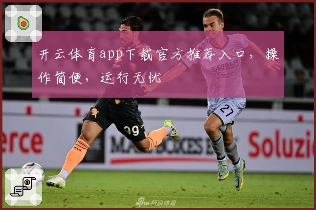 开云体育app下载官方推荐入口，操作简便，运行无忧