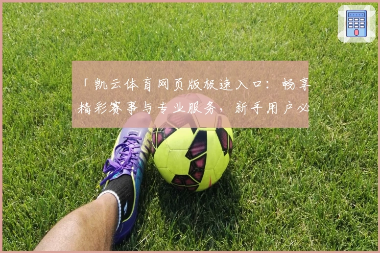「凯云体育网页版极速入口：畅享精彩赛事与专业服务，新手用户必读指南」