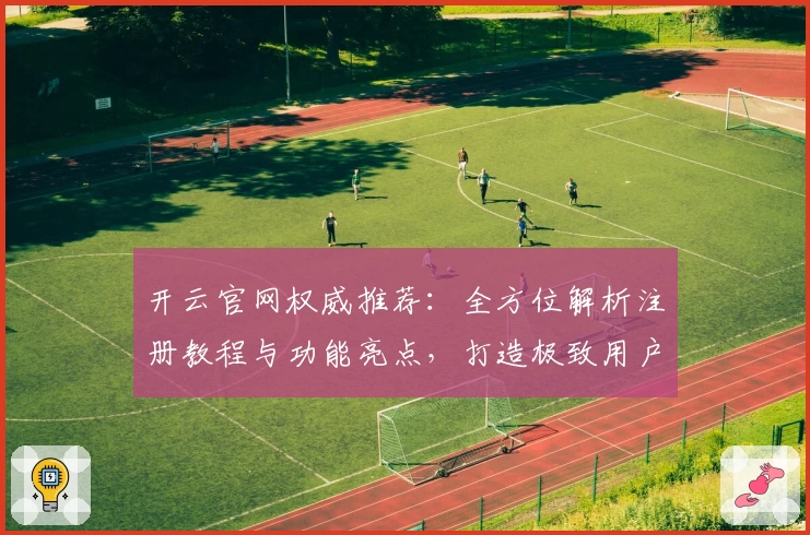 开云官网权威推荐:全方位解析注册教程与功能亮点,打造极致用户体验
