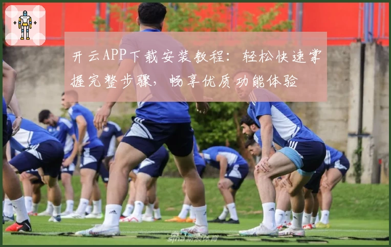 开云APP下载安装教程：轻松快速掌握完整步骤，畅享优质功能体验