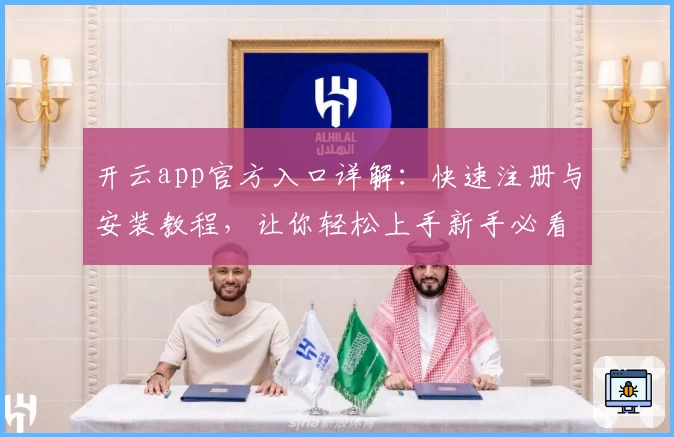 开云app官方入口详解：快速注册与安装教程，让你轻松上手新手必看