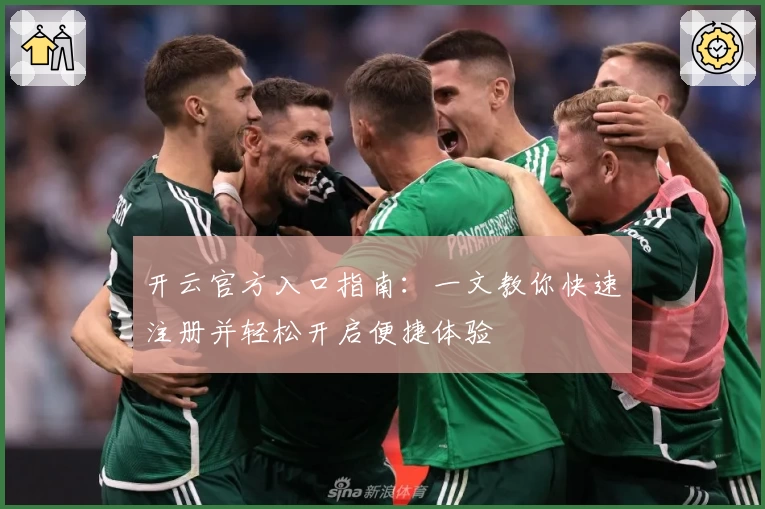 开云官方入口指南:一文教你快速注册并轻松开启便捷体验