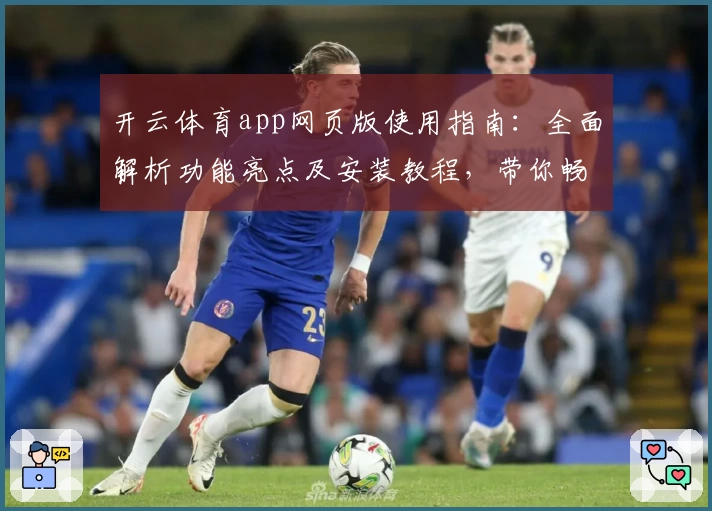 开云体育app网页版使用指南：全面解析功能亮点及安装教程，带你畅享沉浸式运动体验