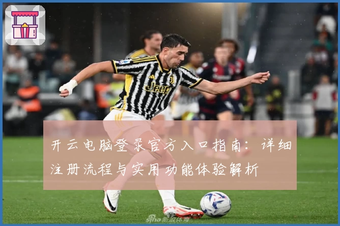 开云电脑登录官方入口指南：详细注册流程与实用功能体验解析