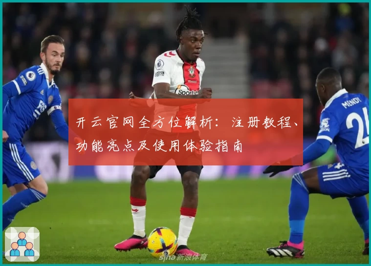 开云官网全方位解析：注册教程、功能亮点及使用体验指南
