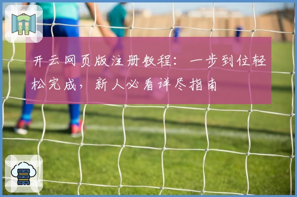 开云网页版注册教程：一步到位轻松完成，新人必看详尽指南