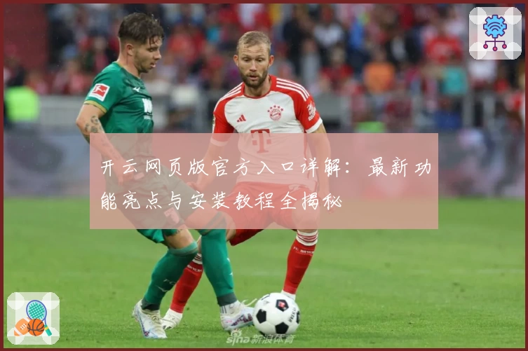 开云网页版官方入口详解：最新功能亮点与安装教程全揭秘