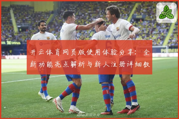 开云体育网页版使用体验分享：全新功能亮点解析与新人注册详细教程