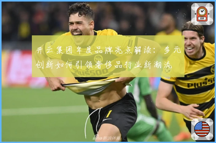 开云集团年度品牌亮点解读:多元创新如何引领奢侈品行业新潮流