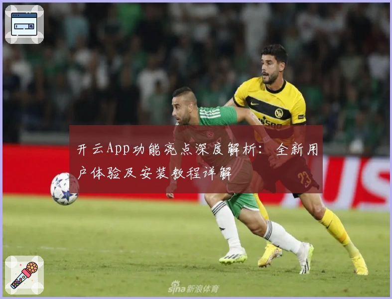 开云App功能亮点深度解析：全新用户体验及安装教程详解