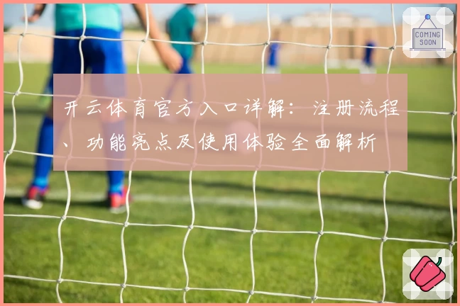 开云体育官方入口详解：注册流程、功能亮点及使用体验全面解析
